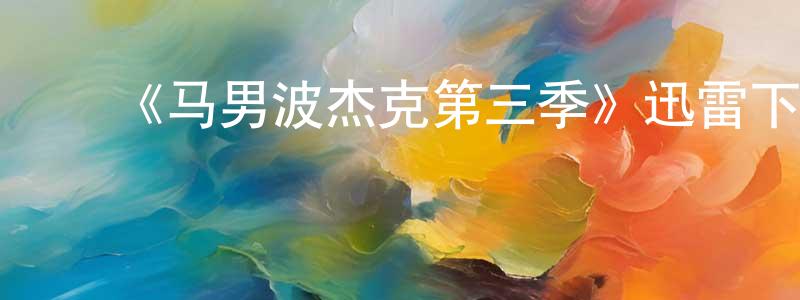 ﻿白粱的网络影视资源,﻿《马男波杰克第三季》迅雷下载/在线观看-动漫卡通-美剧天堂